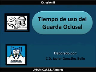 Oclusión II




   Tiempo de uso del
     Guarda Oclusal


              Elaborado por:
        C.D. Javier González Bello

UNAM C.U.S.I. Almaraz
 