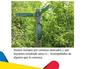 Iremos siempre por caminos marcados y que
hayamos estudiado antes o... Acompañados de
alguien que lo conozca
 