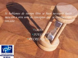 Si hablamos de tiempo libre se hace necesario hacer mención a otra serie de conceptos que  se correlacionan con este: OCIO