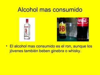 Alcohol mas consumido El alcohol mas consumido es el ron, aunque los jóvenes también beben ginebra o whisky.  