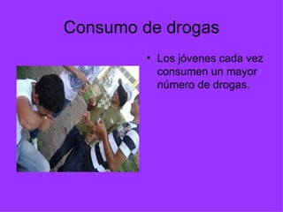Consumo de drogas Los jóvenes cada vez consumen un mayor número de drogas. 