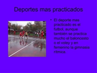 Deportes mas practicados El deporte mas practicado es el futbol, aunque también se practica mucho el baloncesto o el voley y en femenino la gimnasia rítmica. 