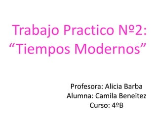 Trabajo Practico Nº2:
“Tiempos Modernos”
Profesora: Alicia Barba
Alumna: Camila Beneitez
Curso: 4ºB
 