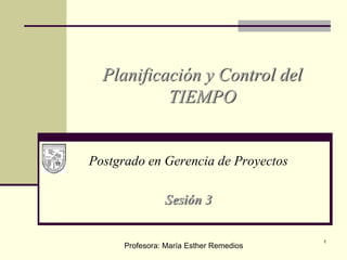 Postgrado en Gerencia de Proyectos
Sesión 3
Planificación y Control del
TIEMPO
Profesora: María Esther Remedios
1
 