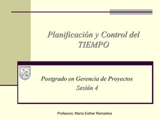 Postgrado en Gerencia de Proyectos
Sesión 4
Planificación y Control del
TIEMPO
Profesora: María Esther Remedios
 