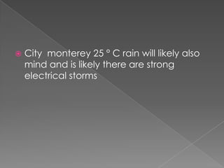  City monterey 25 ° C rain will likely also
mind and is likely there are strong
electrical storms
 