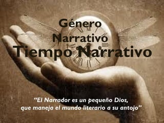 Género
Narrativo
Tiempo Narrativo
“El Narrador es un pequeño Dios,
que maneja el mundo literario a su antojo”
 