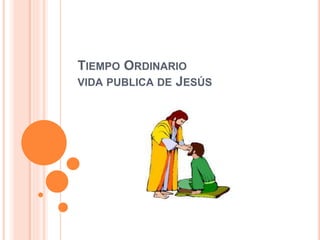 TIEMPO ORDINARIO
VIDA PUBLICA DE JESÚS
 