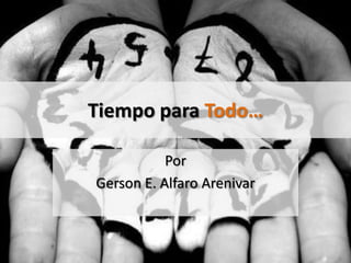 Tiempo para Todo…

           Por
Gerson E. Alfaro Arenivar
 