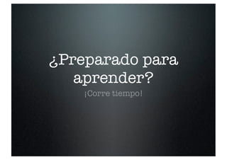 ¿Preparado para
aprender?
¡Corre tiempo!
 