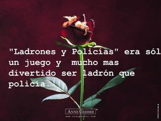 "Ladrones y Policías" era sólo un juego y  mucho mas divertido ser ladrón que policía. 