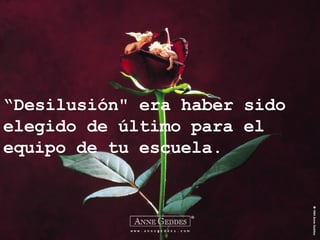 “ Desilusión" era haber sido elegido de último para el equipo de tu escuela. 
