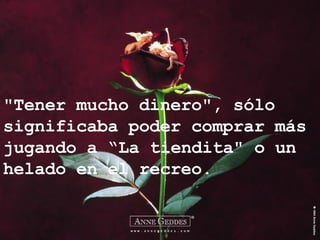 "Tener mucho dinero", sólo significaba poder comprar más jugando a “La tiendita" o un helado en el recreo. 