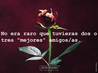 No era raro que tuvieras dos o tres "mejores" amigos/as.  