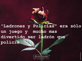 "Ladrones y Policías" era sólo un juego y  mucho mas divertido ser ladrón que policía. 