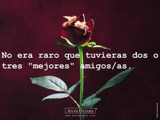 No era raro que tuvieras dos o tres "mejores" amigos/as.  