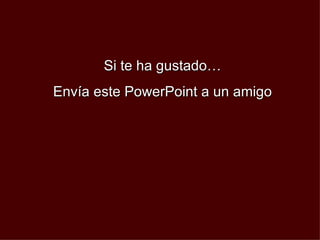 Si te ha gustado… Envía este PowerPoint a un amigo 