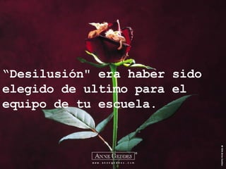 “ Desilusión" era haber sido elegido de ultimo para el equipo de tu escuela. 