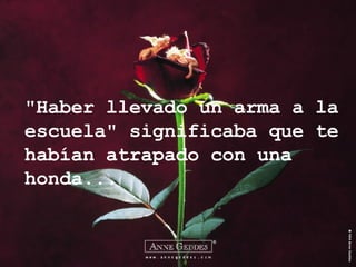 "Haber llevado un arma a la escuela" significaba que te habían atrapado con una honda... 
