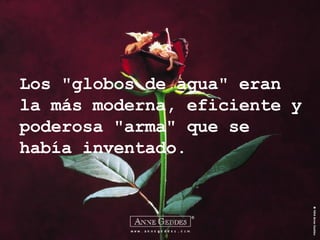 Los "globos de agua" eran la más moderna, eficiente y poderosa "arma" que se había inventado. 