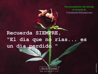 Recuerda SIEMPRE, "El día que no rías... es un día perdido " Esta presentación está ubicada en el portal de   Crecimiento- Personal.com 