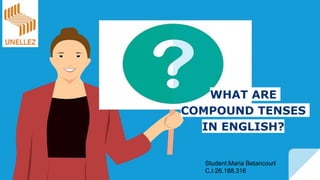 WHAT ARE
COMPOUND TENSES
IN ENGLISH?
Student:Maria Betancourt
C.I:26.188.316
 