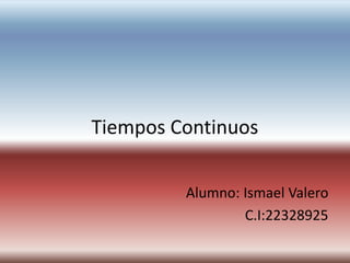 Tiempos Continuos
Alumno: Ismael Valero
C.I:22328925
 