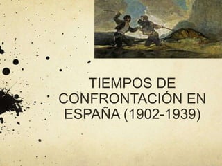 TIEMPOS DE
CONFRONTACIÓN EN
ESPAÑA (1902-1939)
 