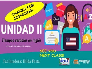 UNIDAD II
LESSON2: TIEMPOSDEL VERBO
LESSON2: TIEMPOSDEL VERBO
SEE YOU
NEXT CLASS!
 