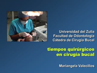 tiempos quirúrgicos
en cirugía bucal
Universidad del Zulia
Facultad de Odontología
Cátedra de Cirugía Bucal
Mariangela Valecillos
 