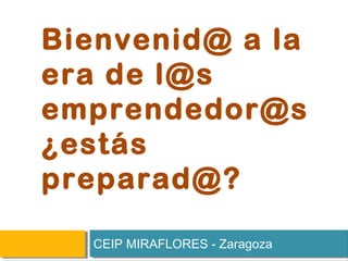 Bienvenid@ a la
era de l@s
emprendedor@s
¿estás
preparad@?
CEIP MIRAFLORES - Zaragoza
 