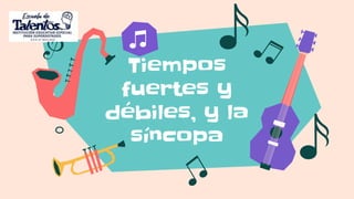 Tiempos
fuertes y
débiles, y la
síncopa
 