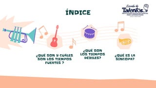 ÍNDICE
¿QUÉ SON Y CUÁLES
SON LOS TIEMPOS
FUERTES ?
¿QUÉ SON
LOS TIEMPOS
DÉBILES?
¿QUÉ ES LA
SÍNCOPA?
 