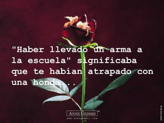 "Haber llevado un arma a la escuela" significaba que te habían atrapado con una honda... 