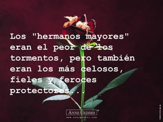 Los "hermanos mayores" eran el peor de los tormentos, pero también eran los más celosos, fieles y feroces protectores... 