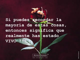 Si puedes recordar la mayoría de estas cosas, entonces significa que realmente has estado VIVO !!! 