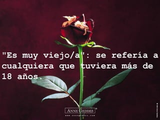 "Es muy viejo/a": se refería a cualquiera que tuviera más de 18 años. 