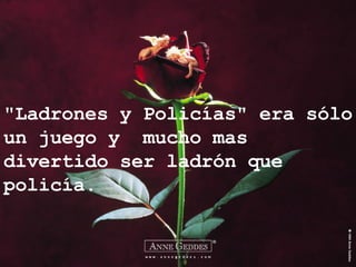 "Ladrones y Policías" era sólo un juego y  mucho mas divertido ser ladrón que policía. 