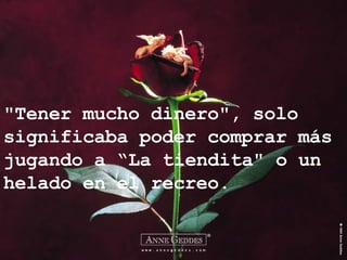 "Tener mucho dinero", solo significaba poder comprar más jugando a “La tiendita" o un helado en el recreo. 