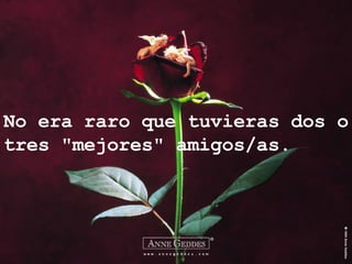 No era raro que tuvieras dos o tres "mejores" amigos/as.  