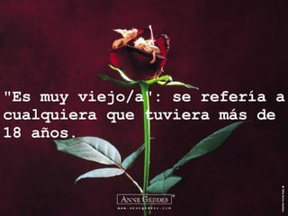 "Es muy viejo/a": se refería a cualquiera que tuviera más de 18 años. 