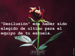 “ Desilusión" era haber sido elegido de ultimo para el equipo de tu escuela. 
