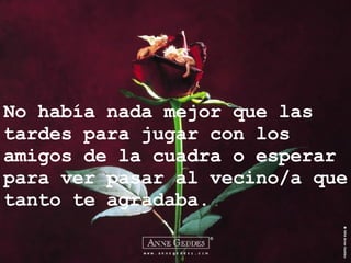No había nada mejor que las tardes para jugar con los amigos de la cuadra o esperar para ver pasar al vecino/a que tanto te agradaba. 