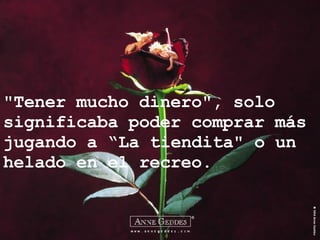 "Tener mucho dinero", solo significaba poder comprar más jugando a “La tiendita" o un helado en el recreo. 