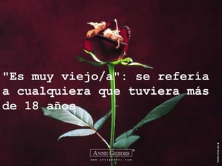 "Es muy viejo/a": se refería
a cualquiera que tuviera más
de 18 años.
 