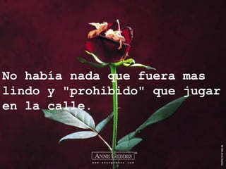 No había nada que fuera mas
lindo y "prohibido" que jugar
en la calle.
 