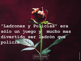 "Ladrones y Policías" era
sólo un juego y mucho mas
divertido ser ladrón que
policía.
 