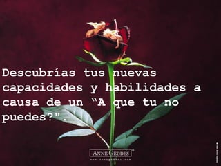 Descubrías tus nuevas
capacidades y habilidades a
causa de un “A que tu no
puedes?".
 