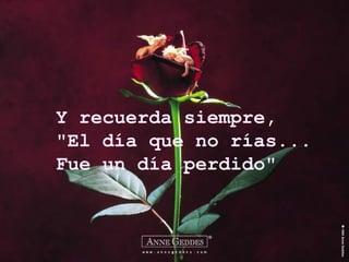 Y recuerda siempre,
"El día que no rías...
Fue un día perdido"
 