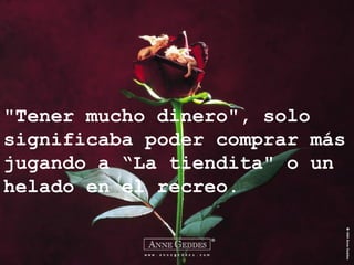 "Tener mucho dinero", solo
significaba poder comprar más
jugando a “La tiendita" o un
helado en el recreo.
 